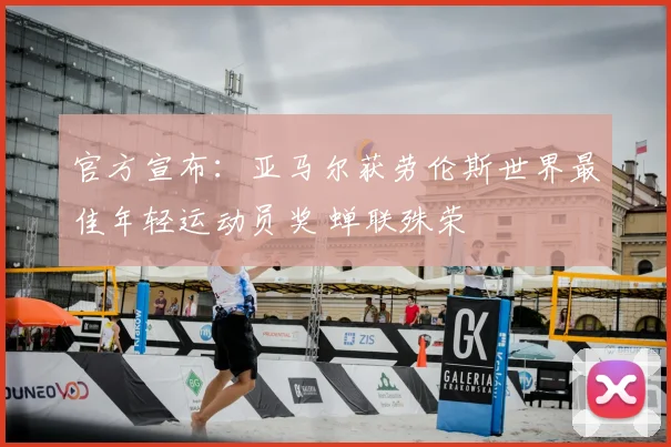 官方宣布：亚马尔获劳伦斯世界最佳年轻运动员奖 蝉联殊荣