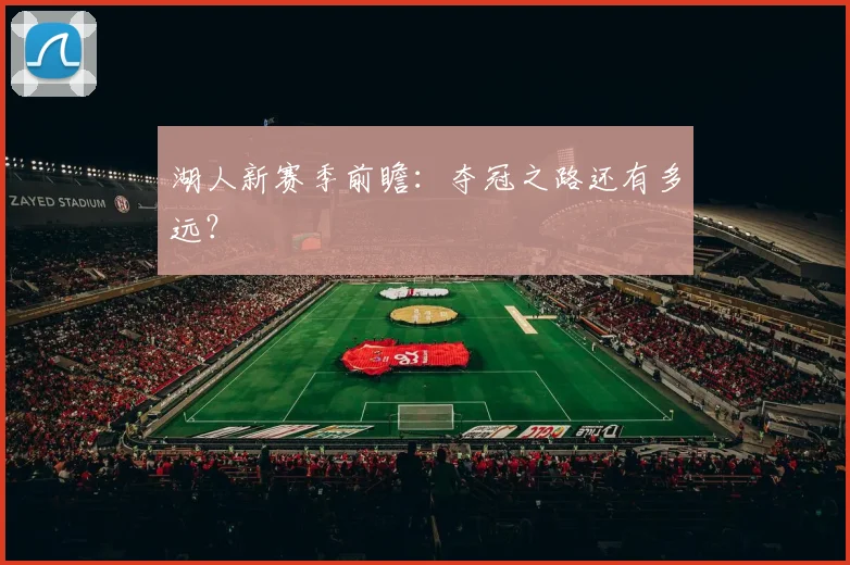 湖人新赛季前瞻：夺冠之路还有多远？