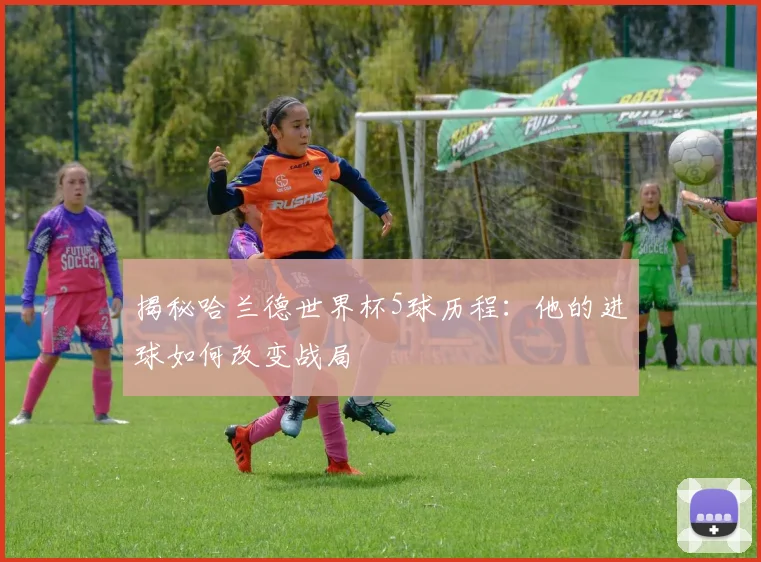 揭秘哈兰德世界杯5球历程：他的进球如何改变战局