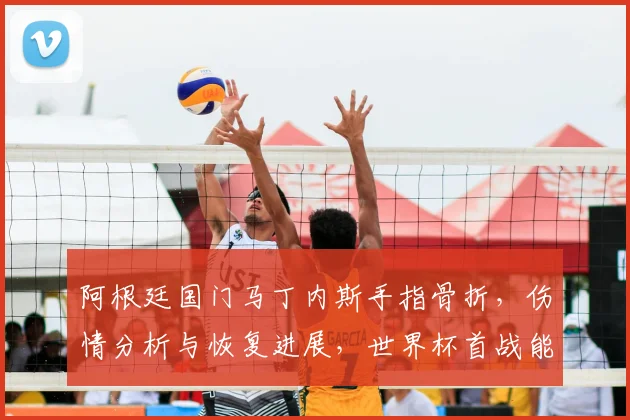 阿根廷国门马丁内斯手指骨折，伤情分析与恢复进展，世界杯首战能否登场？