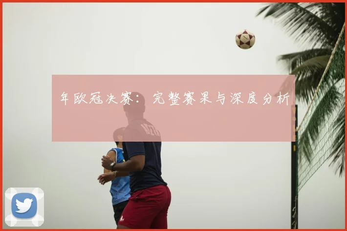 年欧冠决赛：完整赛果与深度分析